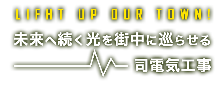 Light up our town!  未来へ続く光を街中に巡らせる　司電気工事